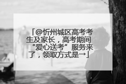@忻州城区高考考生及家长，高考期间“爱心送考”服务来了，领取方式是→