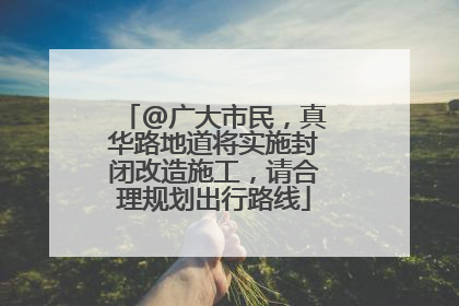 @广大市民，真华路地道将实施封闭改造施工，请合理规划出行路线