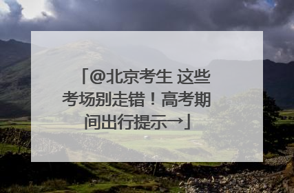@北京考生 这些考场别走错！高考期间出行提示→