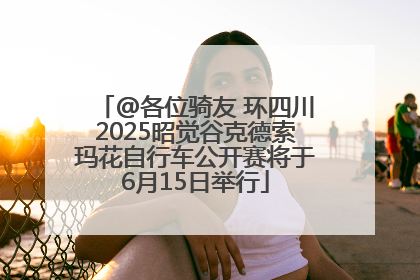 @各位骑友 环四川2025昭觉谷克德索玛花自行车公开赛将于6月15日举行