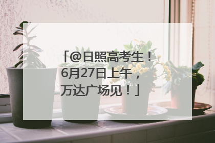 @日照高考生！6月27日上午，万达广场见！