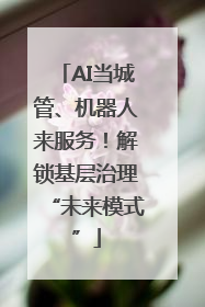 AI当城管、机器人来服务！解锁基层治理“未来模式”
