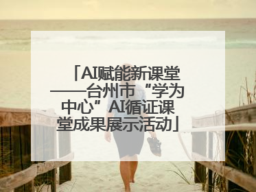 AI赋能新课堂——台州市“学为中心”AI循证课堂成果展示活动