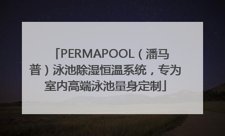 PERMAPOOL（潘马普）泳池除湿恒温系统，专为室内高端泳池量身定制